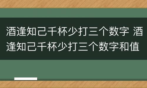 酒逢知己千杯少打三个数字 酒逢知己千杯少打三个数字和值是什么