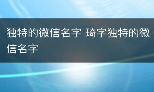 独特的微信名字 琦字独特的微信名字