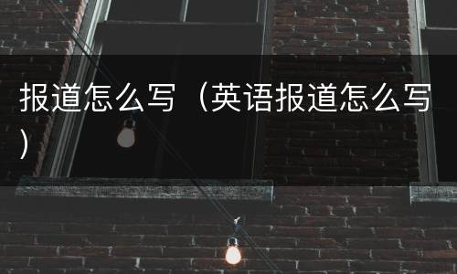 报道怎么写（英语报道怎么写）