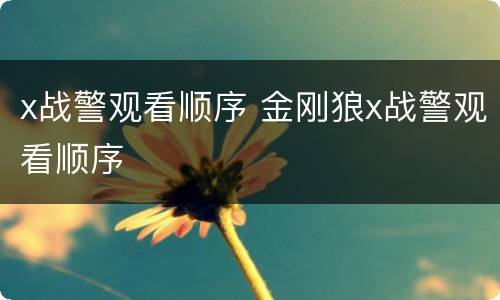 x战警观看顺序 金刚狼x战警观看顺序