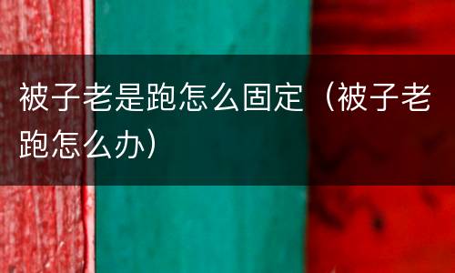 被子老是跑怎么固定（被子老跑怎么办）