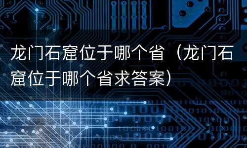 龙门石窟位于哪个省（龙门石窟位于哪个省求答案）