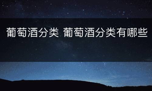 葡萄酒分类 葡萄酒分类有哪些