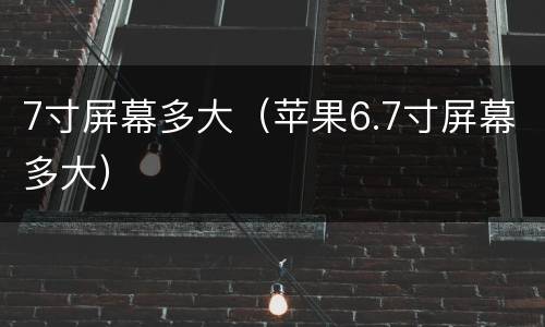 7寸屏幕多大（苹果6.7寸屏幕多大）