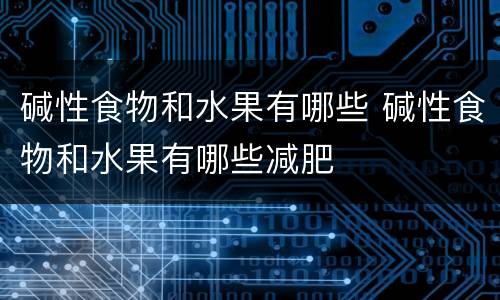 碱性食物和水果有哪些 碱性食物和水果有哪些减肥