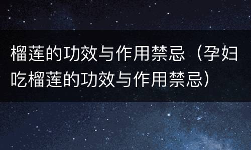 榴莲的功效与作用禁忌（孕妇吃榴莲的功效与作用禁忌）