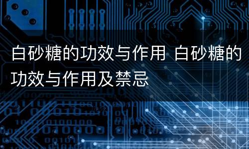 白砂糖的功效与作用 白砂糖的功效与作用及禁忌