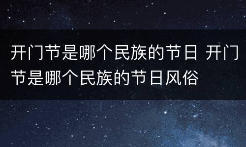 开门节是哪个民族的节日 开门节是哪个民族的节日风俗