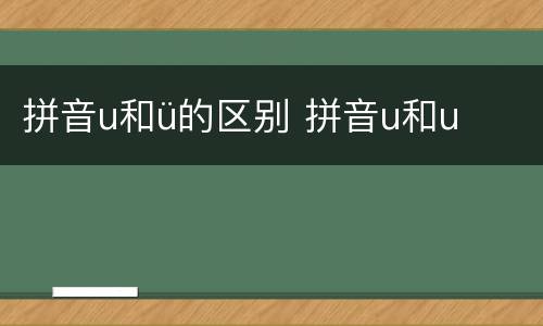 拼音u和ü的区别 拼音u和u