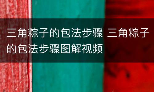 三角粽子的包法步骤 三角粽子的包法步骤图解视频