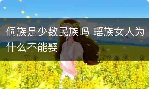 侗族是少数民族吗 瑶族女人为什么不能娶