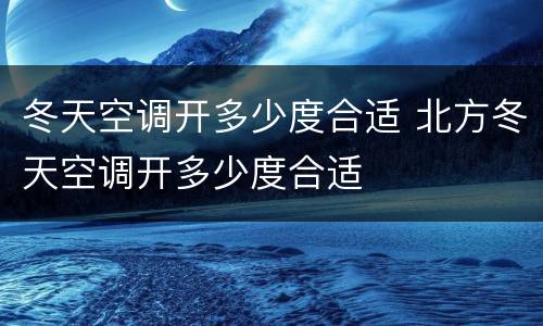 冬天空调开多少度合适 北方冬天空调开多少度合适