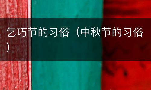 乞巧节的习俗（中秋节的习俗）