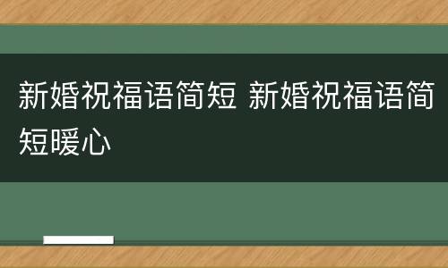 新婚祝福语简短 新婚祝福语简短暖心