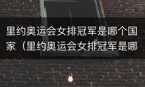 里约奥运会女排冠军是哪个国家（里约奥运会女排冠军是哪个国家的）