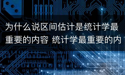 为什么说区间估计是统计学最重要的内容 统计学最重要的内容为什么是区间估计