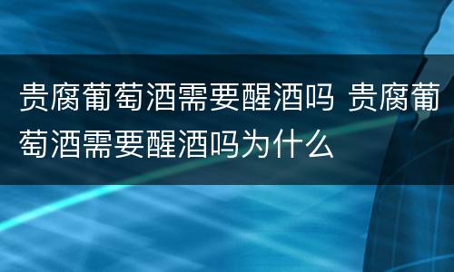 贵腐葡萄酒需要醒酒吗 贵腐葡萄酒需要醒酒吗为什么