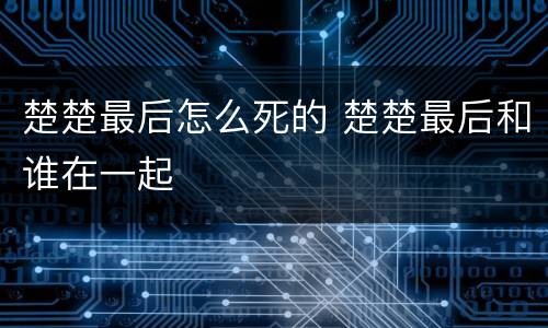 楚楚最后怎么死的 楚楚最后和谁在一起