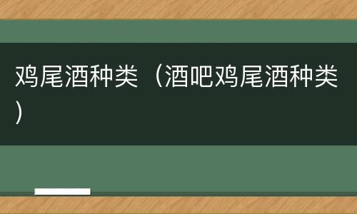 鸡尾酒种类（酒吧鸡尾酒种类）