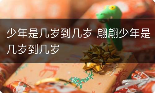 少年是几岁到几岁 翩翩少年是几岁到几岁