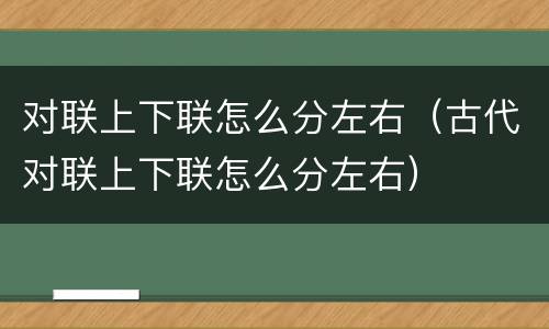 对联上下联怎么分左右（古代对联上下联怎么分左右）