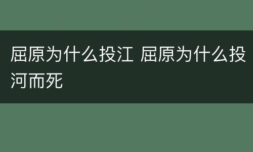 屈原为什么投江 屈原为什么投河而死