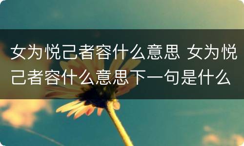 女为悦己者容什么意思 女为悦己者容什么意思下一句是什么