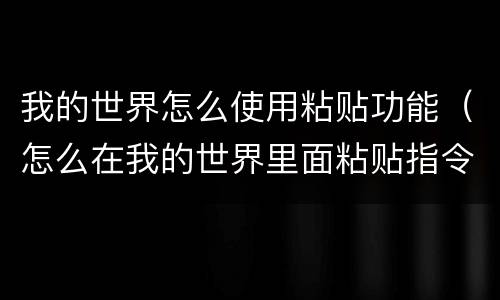 我的世界怎么使用粘贴功能（怎么在我的世界里面粘贴指令）