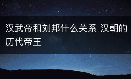 汉武帝和刘邦什么关系 汉朝的历代帝王