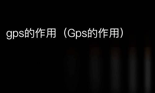 gps的作用（Gps的作用）
