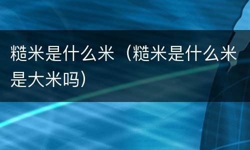 糙米是什么米（糙米是什么米是大米吗）
