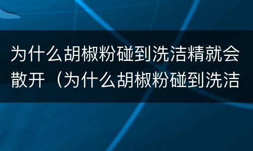 为什么胡椒粉碰到洗洁精就会散开（为什么胡椒粉碰到洗洁精就会散开的原理）