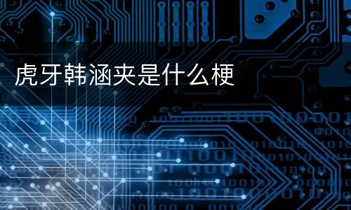 虎牙韩涵夹是什么梗