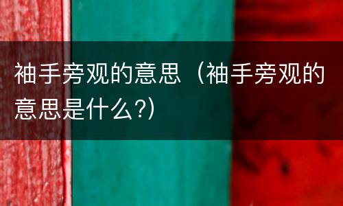 袖手旁观的意思（袖手旁观的意思是什么?）
