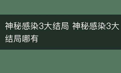 神秘感染3大结局 神秘感染3大结局哪有