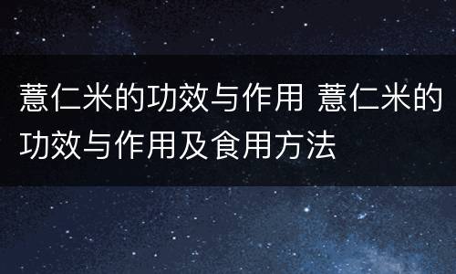 薏仁米的功效与作用 薏仁米的功效与作用及食用方法