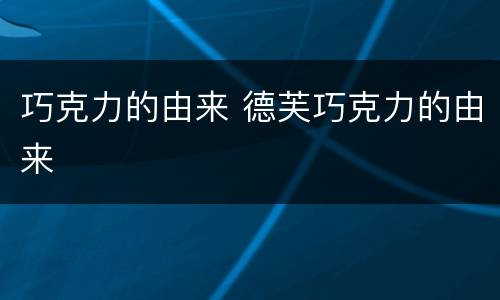 巧克力的由来 德芙巧克力的由来