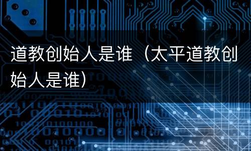 道教创始人是谁（太平道教创始人是谁）
