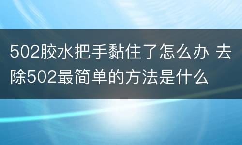502胶水把手黏住了怎么办 去除502最简单的方法是什么