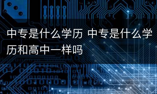 中专是什么学历 中专是什么学历和高中一样吗