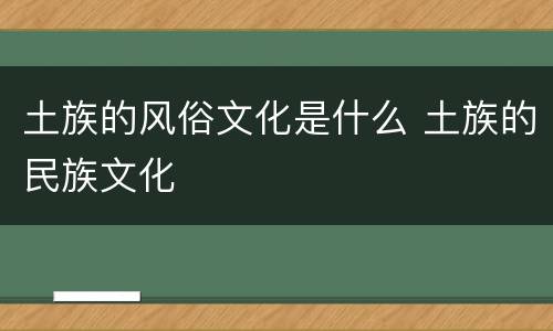土族的风俗文化是什么 土族的民族文化