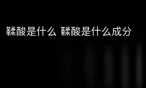 鞣酸是什么 鞣酸是什么成分