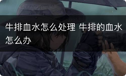 牛排血水怎么处理 牛排的血水怎么办