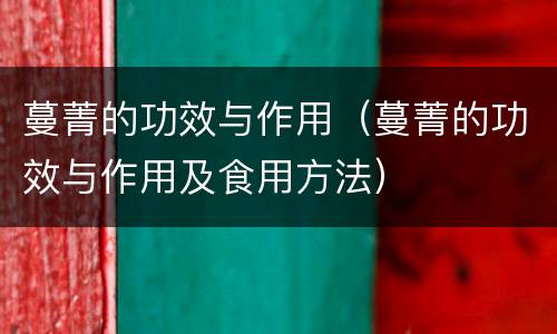 蔓菁的功效与作用（蔓菁的功效与作用及食用方法）