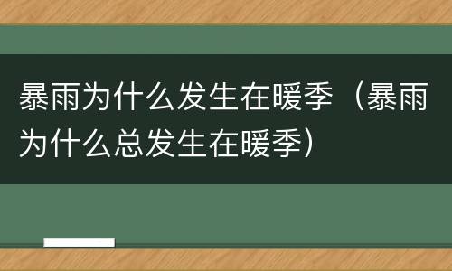 暴雨为什么发生在暖季（暴雨为什么总发生在暖季）