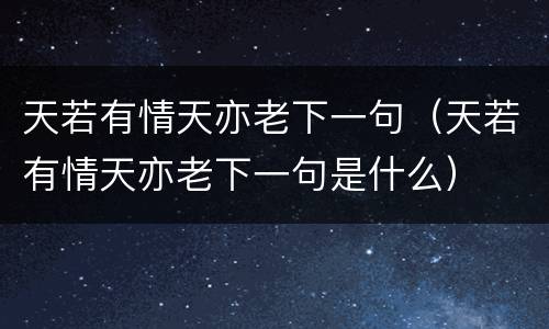 天若有情天亦老下一句（天若有情天亦老下一句是什么）