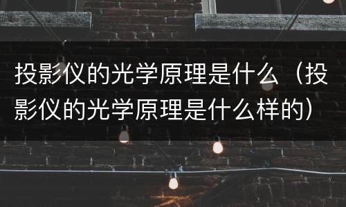 投影仪的光学原理是什么（投影仪的光学原理是什么样的）