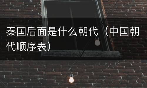 秦国后面是什么朝代（中国朝代顺序表）