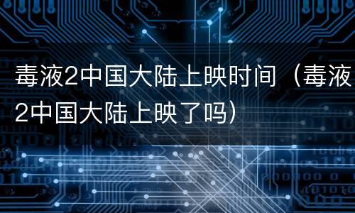 毒液2中国大陆上映时间（毒液2中国大陆上映了吗）