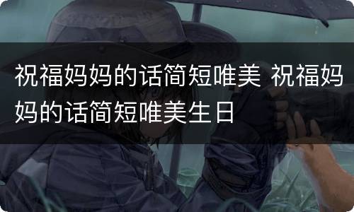 祝福妈妈的话简短唯美 祝福妈妈的话简短唯美生日